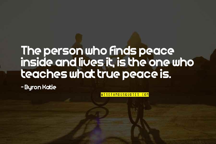 Finding Out Who A Person Really Is Quotes By Byron Katie: The person who finds peace inside and lives