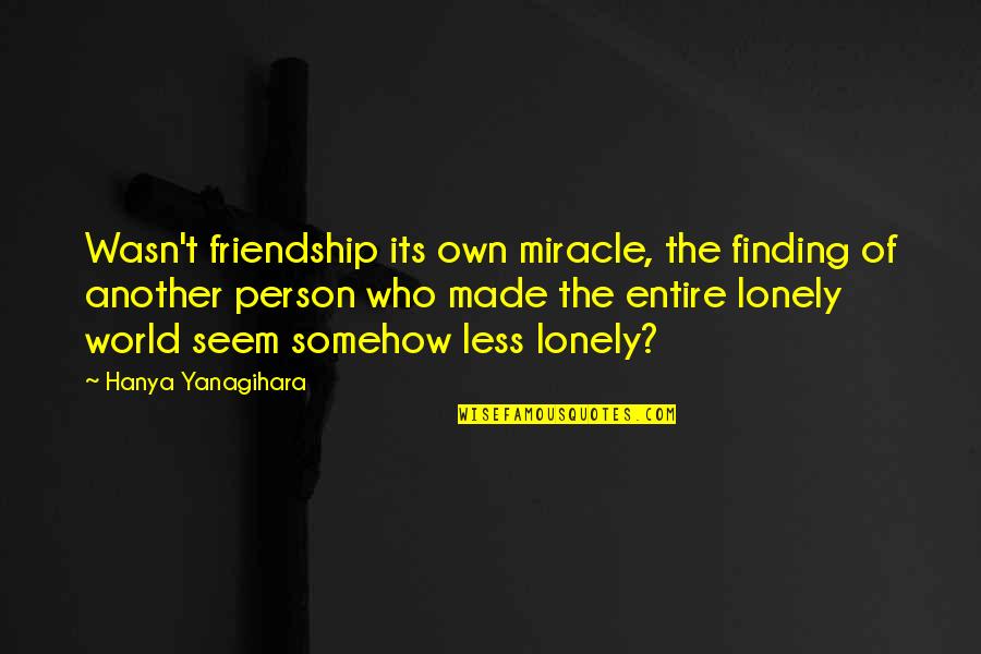 Finding Out Who A Person Really Is Quotes By Hanya Yanagihara: Wasn't friendship its own miracle, the finding of