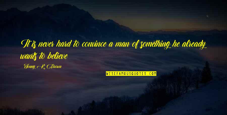 Finding Out Who Cares Quotes By Tonny K. Brown: It is never hard to convince a man