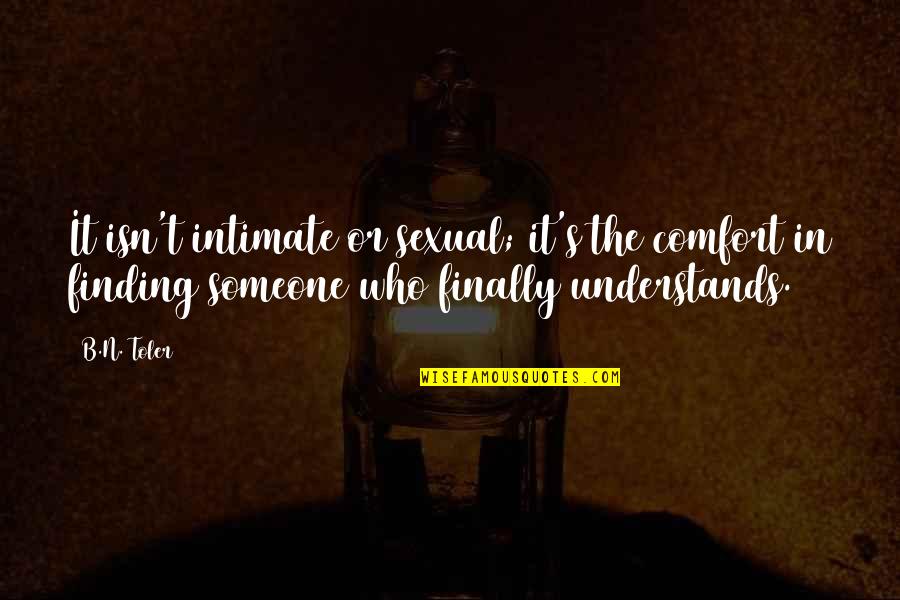 Finding Out Who Someone Really Is Quotes By B.N. Toler: It isn't intimate or sexual; it's the comfort