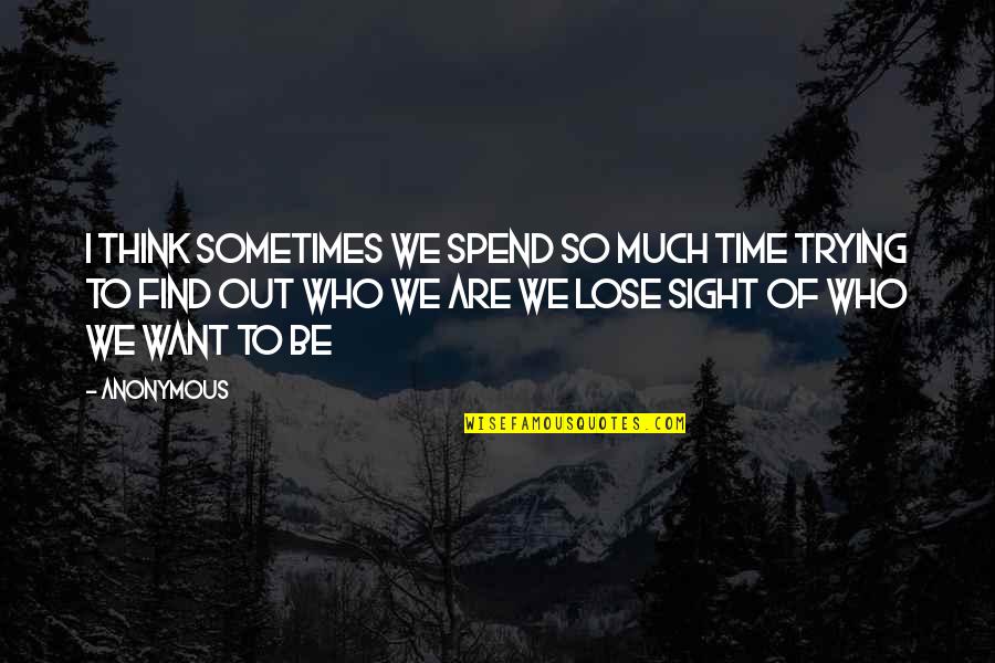 Finding Out Who You Really Are Quotes By Anonymous: I think sometimes we spend so much time