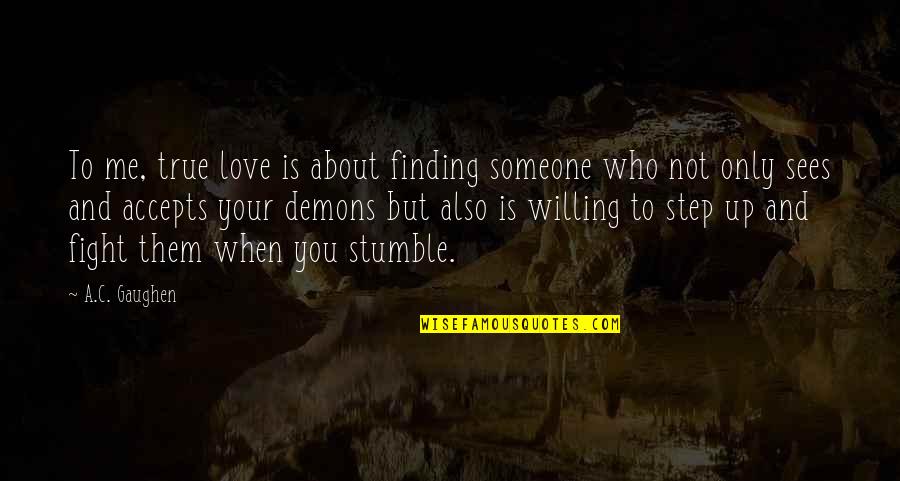 Finding Out You Love Someone Quotes By A.C. Gaughen: To me, true love is about finding someone Finding Out You Love Someone Quotes By A.C. Gaughen: To me, true love is about finding someone