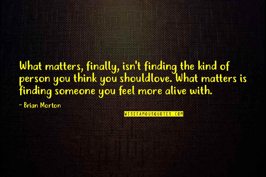 Finding Out You Love Someone Quotes By Brian Morton: What matters, finally, isn't finding the kind of Finding Out You Love Someone Quotes By Brian Morton: What matters, finally, isn't finding the kind of