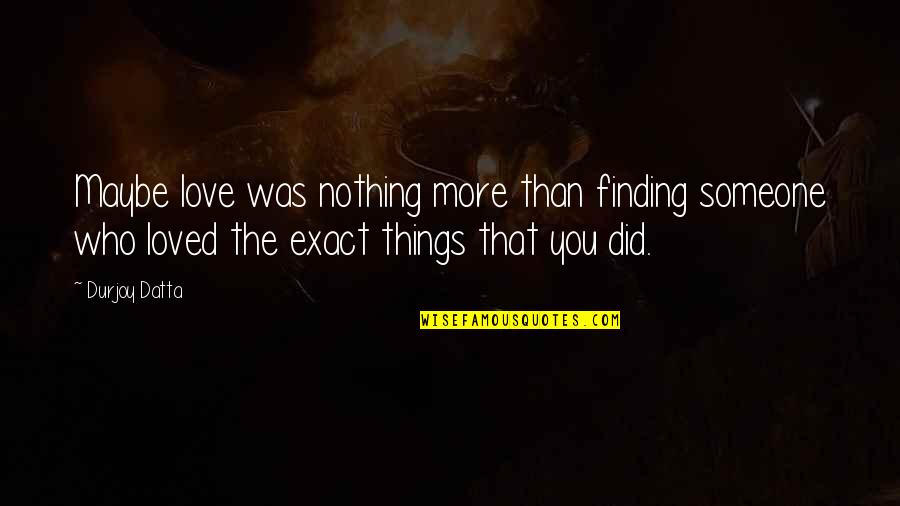 Finding Out You Love Someone Quotes By Durjoy Datta: Maybe love was nothing more than finding someone Finding Out You Love Someone Quotes By Durjoy Datta: Maybe love was nothing more than finding someone