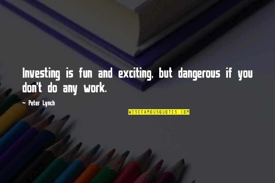 Finding Out You Love Someone Quotes By Peter Lynch: Investing is fun and exciting, but dangerous if