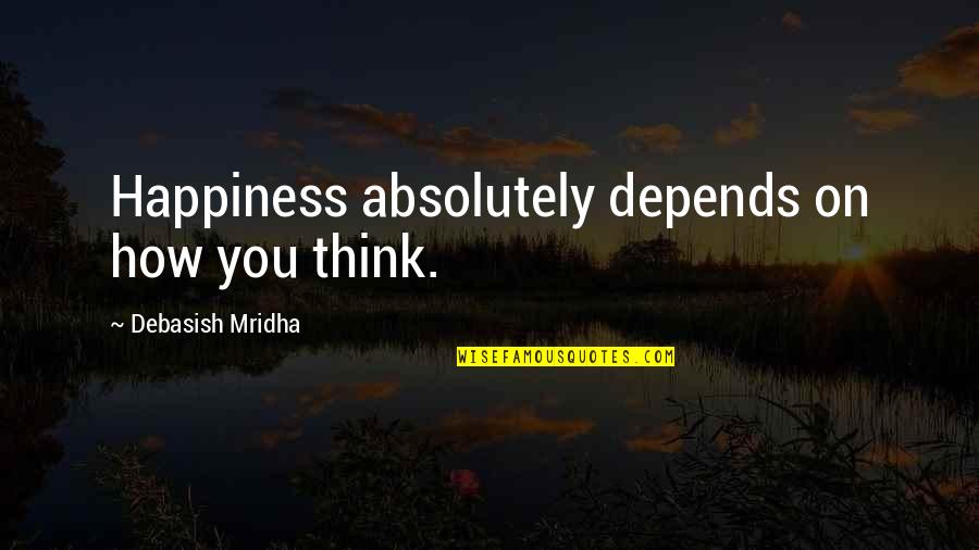 Finding Path In Life Quotes By Debasish Mridha: Happiness absolutely depends on how you think.