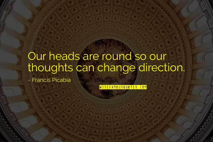 Finding Path In Life Quotes By Francis Picabia: Our heads are round so our thoughts can