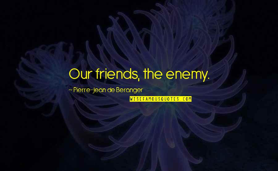 Finding Peace In God Quotes By Pierre-Jean De Beranger: Our friends, the enemy.