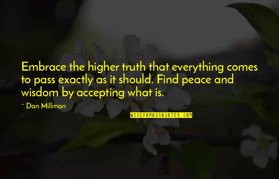 Finding Peace Quotes By Dan Millman: Embrace the higher truth that everything comes to