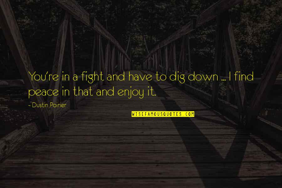 Finding Peace Quotes By Dustin Poirier: You're in a fight and have to dig