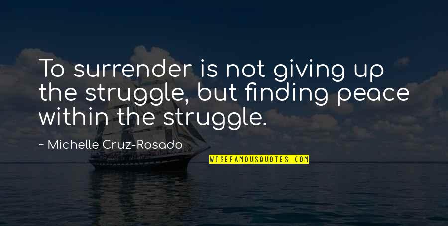 Finding Peace Quotes By Michelle Cruz-Rosado: To surrender is not giving up the struggle,