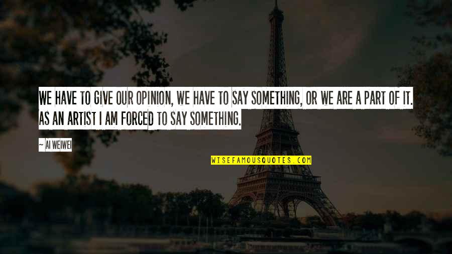 Finding Peace Within Ourselves Quotes By Ai Weiwei: We have to give our opinion, we have