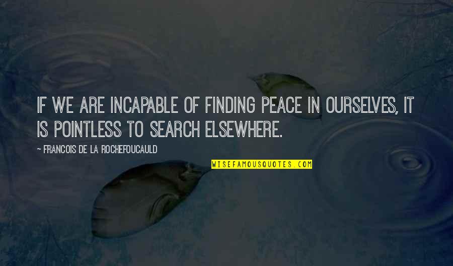 Finding Peace Within Ourselves Quotes By Francois De La Rochefoucauld: If we are incapable of finding peace in