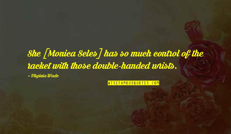 Finding Solace Quotes By Virginia Wade: She [Monica Seles] has so much control of