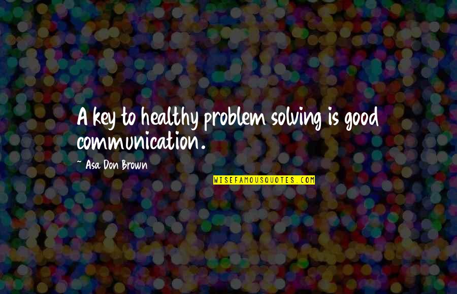 Finding Solutions Quotes By Asa Don Brown: A key to healthy problem solving is good