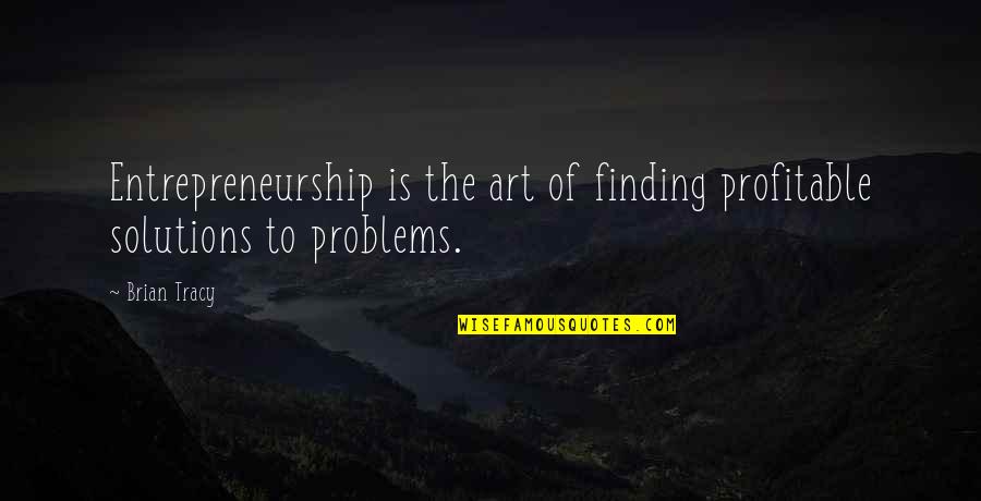 Finding Solutions Quotes By Brian Tracy: Entrepreneurship is the art of finding profitable solutions