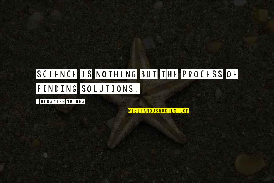 Finding Solutions Quotes By Debasish Mridha: Science is nothing but the process of finding