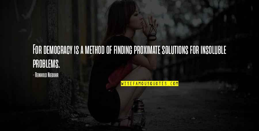 Finding Solutions To Problems Quotes By Reinhold Niebuhr: For democracy is a method of finding proximate