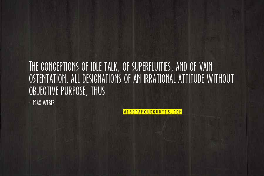 Finding Someone As Weird As You Quotes By Max Weber: The conceptions of idle talk, of superfluities, and Finding Someone As Weird As You Quotes By Max Weber: The conceptions of idle talk, of superfluities, and
