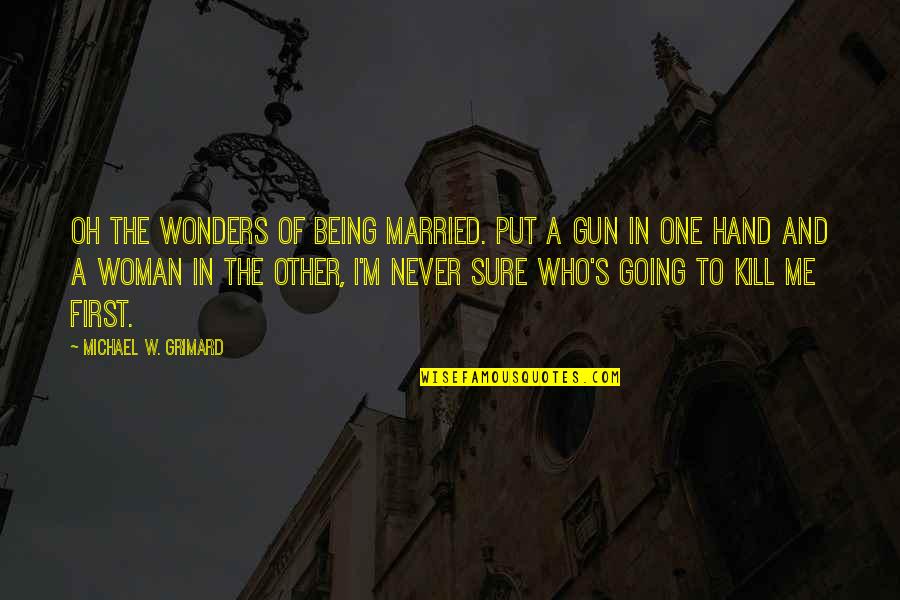 Finding Someone Better And Moving On Quotes By Michael W. Grimard: Oh the wonders of being married. Put a