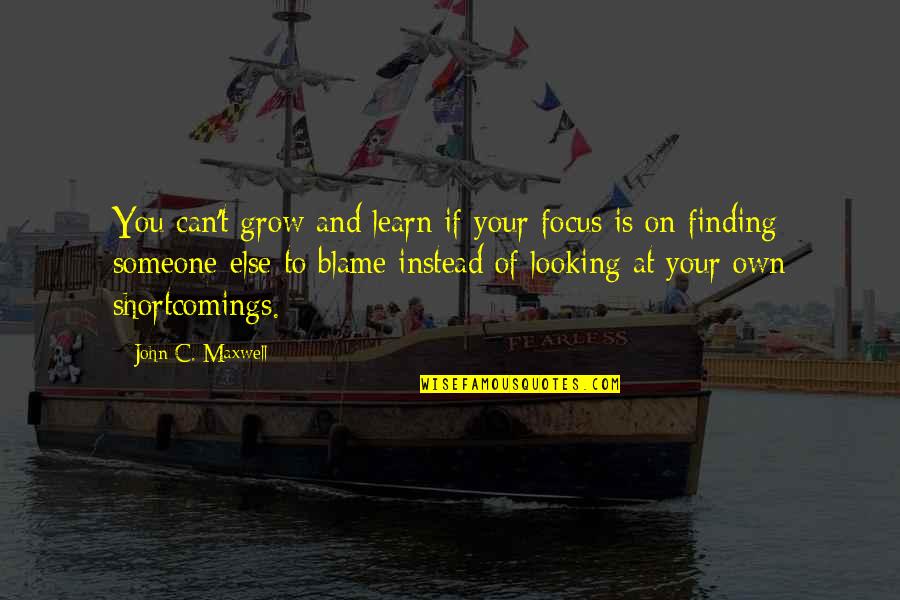 Finding Someone Quotes By John C. Maxwell: You can't grow and learn if your focus