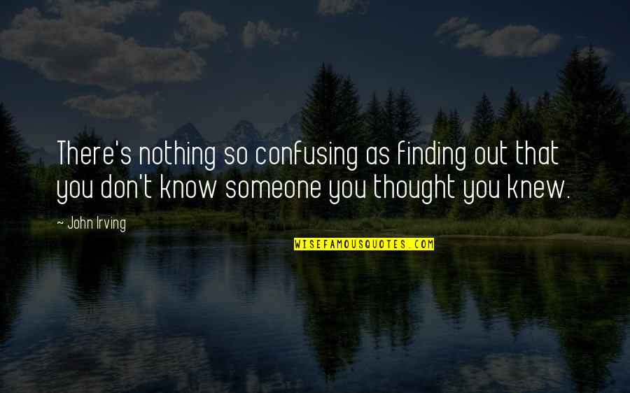 Finding Someone Quotes By John Irving: There's nothing so confusing as finding out that