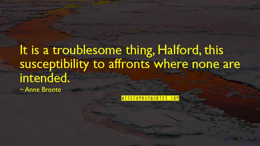 Finding Someone To Make You Laugh Quotes By Anne Bronte: It is a troublesome thing, Halford, this susceptibility