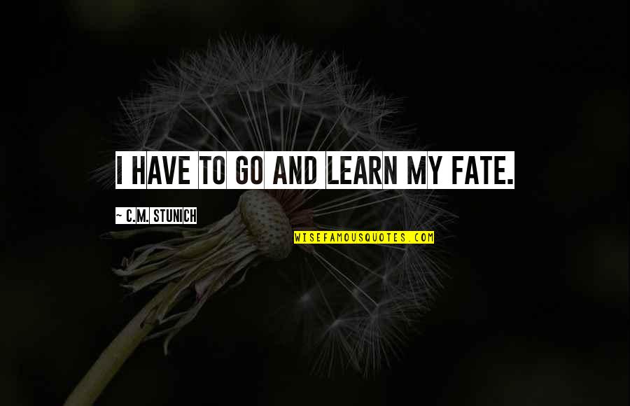 Finding Someone Who Believes In You Quotes By C.M. Stunich: I have to go and learn my fate.