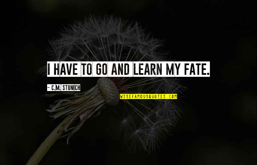 Finding Someone Who Believes In You Quotes By C.M. Stunich: I have to go and learn my fate. Finding Someone Who Believes In You Quotes By C.M. Stunich: I have to go and learn my fate.