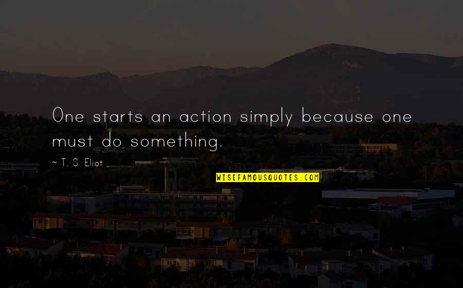 Finding Someone Who Makes You Smile Quotes By T. S. Eliot: One starts an action simply because one must