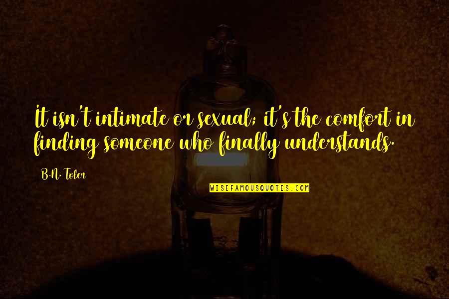 Finding Someone Who Understands You Quotes By B.N. Toler: It isn't intimate or sexual; it's the comfort
