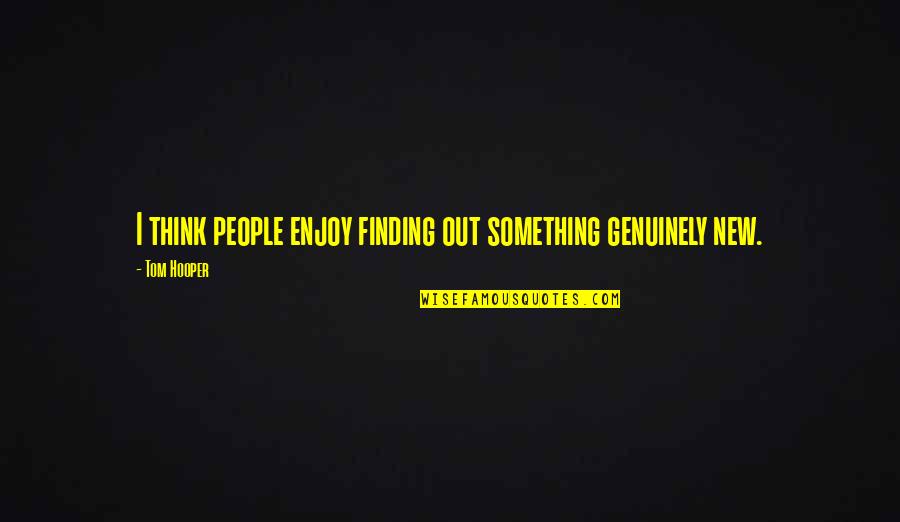Finding Something New Quotes By Tom Hooper: I think people enjoy finding out something genuinely