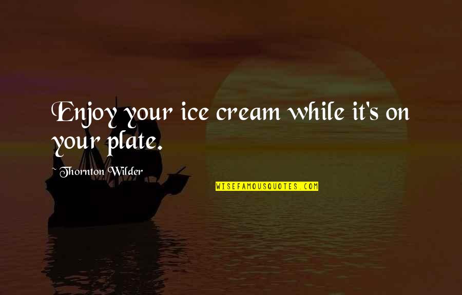 Finding Something That Makes You Happy Quotes By Thornton Wilder: Enjoy your ice cream while it's on your Finding Something That Makes You Happy Quotes By Thornton Wilder: Enjoy your ice cream while it's on your