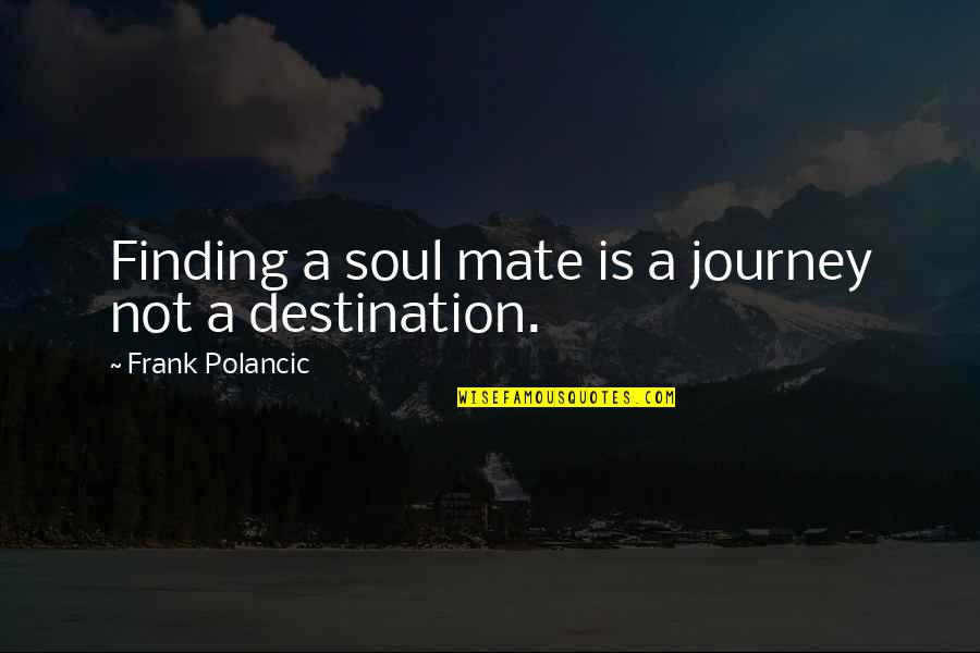 Finding Soul Mate Quotes By Frank Polancic: Finding a soul mate is a journey not