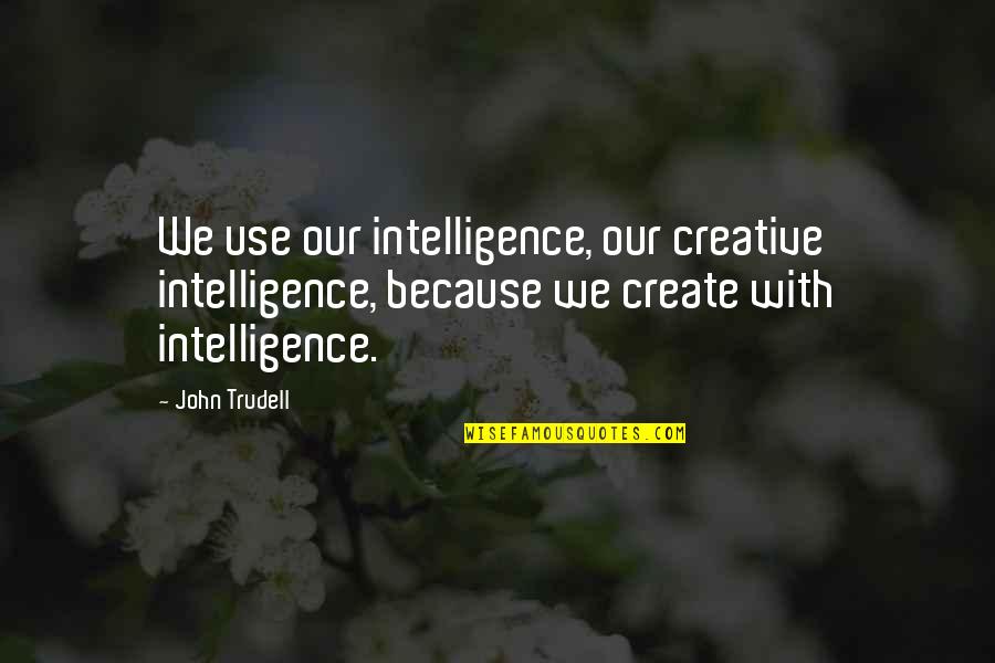 Finding Strength In A Relationship Quotes By John Trudell: We use our intelligence, our creative intelligence, because