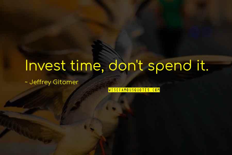 Finding Strength In Others Quotes By Jeffrey Gitomer: Invest time, don't spend it.