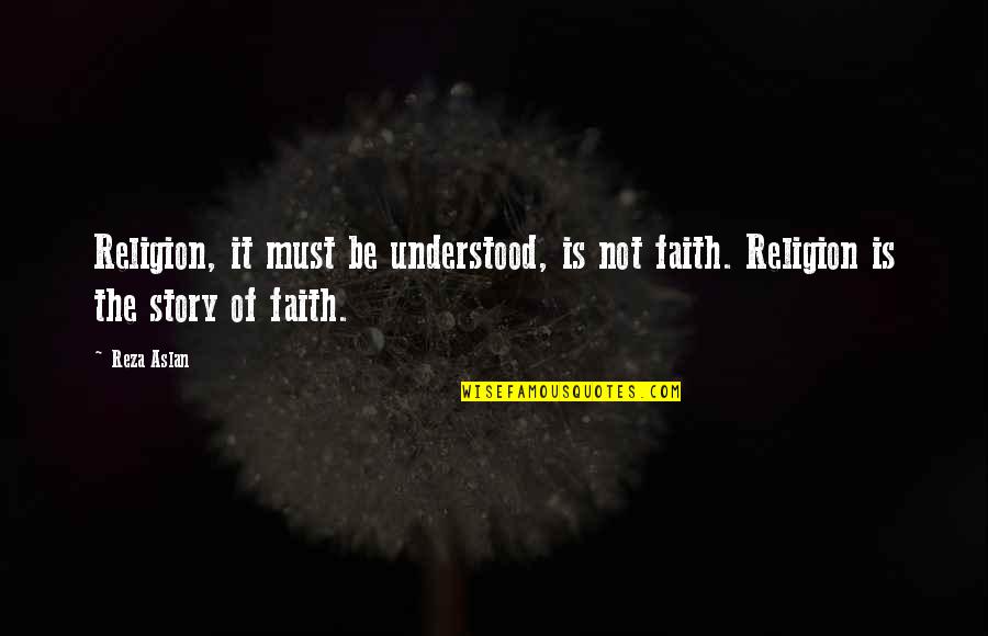 Finding Strength To Move On Quotes By Reza Aslan: Religion, it must be understood, is not faith.
