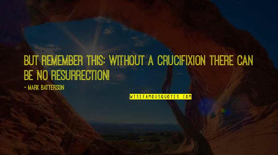 Finding That Girl Quotes By Mark Batterson: But remember this: without a crucifixion there can