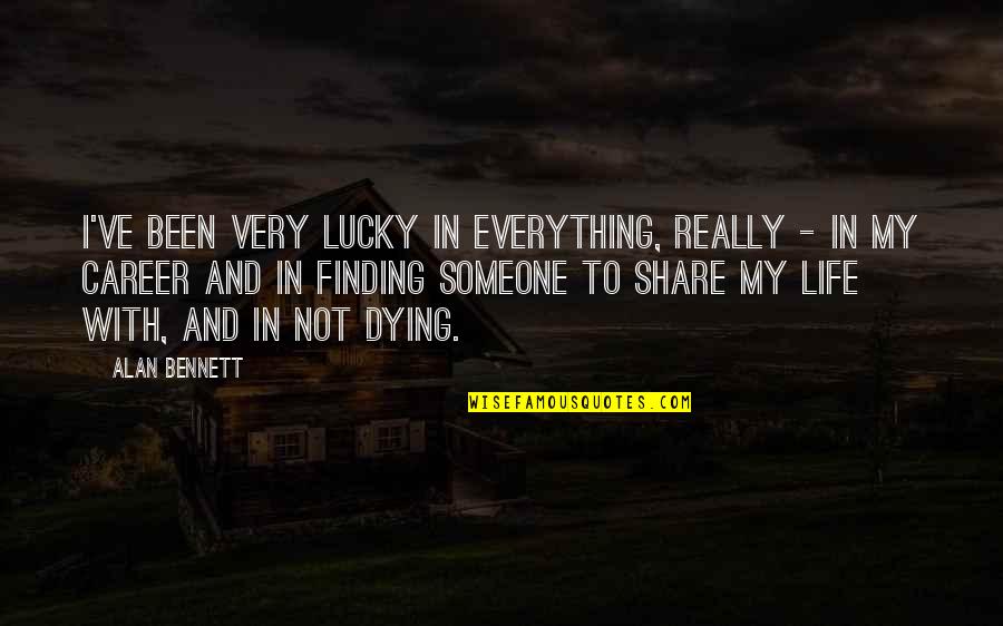 Finding That Someone Quotes By Alan Bennett: I've been very lucky in everything, really -