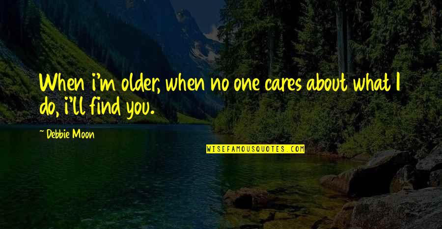 Finding That Someone Quotes By Debbie Moon: When i'm older, when no one cares about