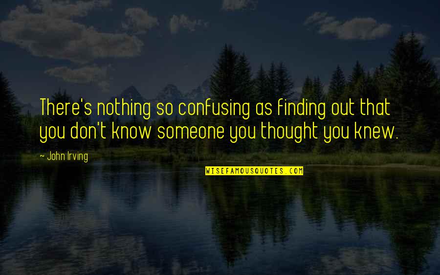 Finding That Someone Quotes By John Irving: There's nothing so confusing as finding out that