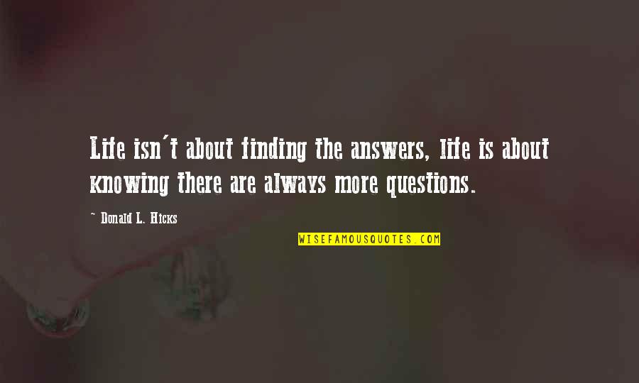 Finding The Answers In Life Quotes By Donald L. Hicks: Life isn't about finding the answers, life is