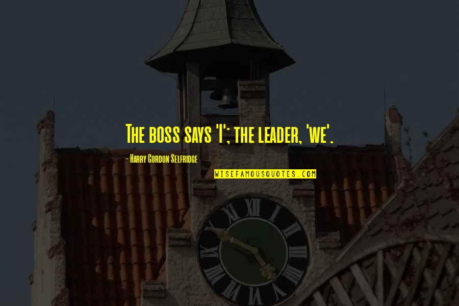 Finding The Answers In Life Quotes By Harry Gordon Selfridge: The boss says 'I'; the leader, 'we'. Finding The Answers In Life Quotes By Harry Gordon Selfridge: The boss says 'I'; the leader, 'we'.
