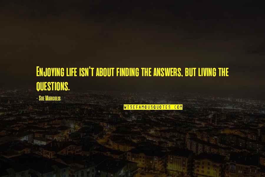 Finding The Answers In Life Quotes By Sue Margolis: Enjoying life isn't about finding the answers, but