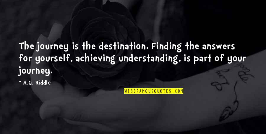 Finding The Answers Quotes By A.G. Riddle: The journey is the destination. Finding the answers