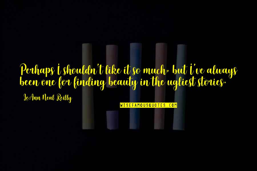 Finding The Beauty Quotes By LeAnn Neal Reilly: Perhaps I shouldn't like it so much, but Finding The Beauty Quotes By LeAnn Neal Reilly: Perhaps I shouldn't like it so much, but