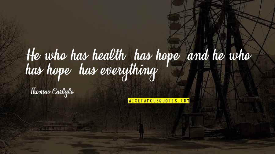Finding The Beauty Quotes By Thomas Carlyle: He who has health, has hope; and he Finding The Beauty Quotes By Thomas Carlyle: He who has health, has hope; and he