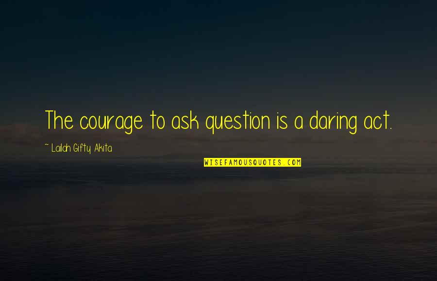 Finding The Courage Quotes By Lailah Gifty Akita: The courage to ask question is a daring