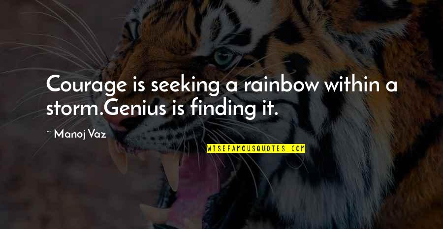 Finding The Courage Quotes By Manoj Vaz: Courage is seeking a rainbow within a storm.Genius