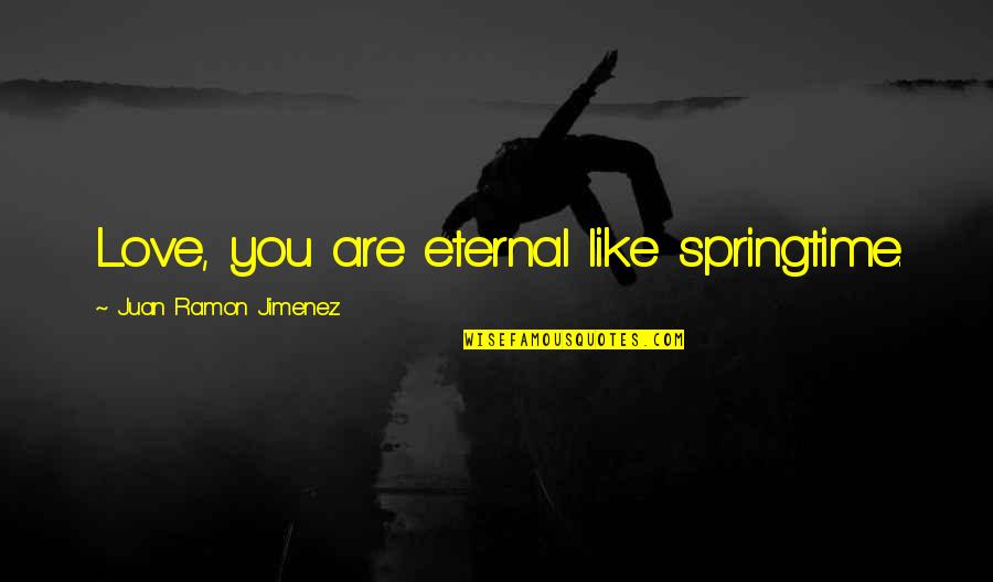 Finding The Good In Others Quotes By Juan Ramon Jimenez: Love, you are eternal like springtime.